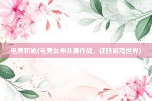 电竞和她(电竞女神并肩作战，征服游戏世界)