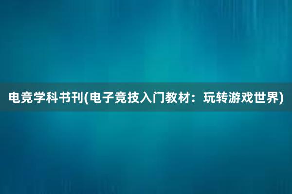 电竞学科书刊(电子竞技入门教材：玩转游戏世界)