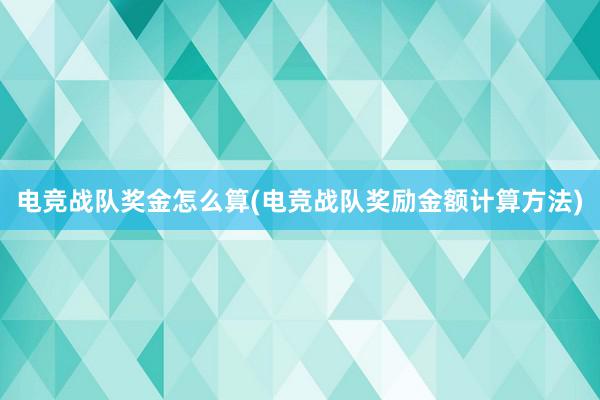 电竞战队奖金怎么算(电竞战队奖励金额计算方法)