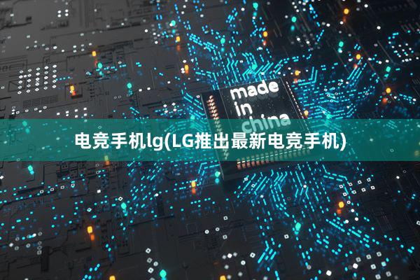 电竞手机lg(LG推出最新电竞手机)