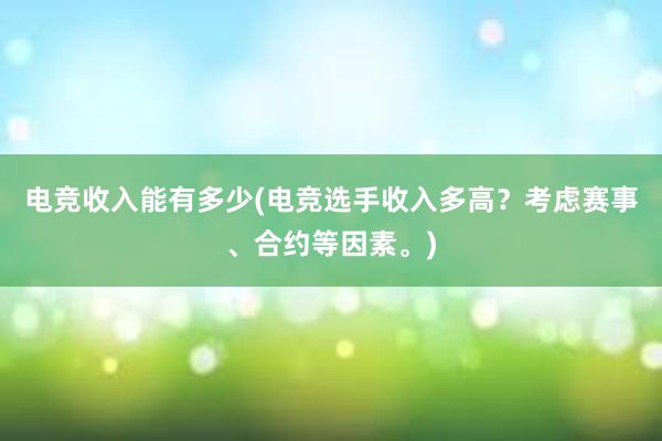 电竞收入能有多少(电竞选手收入多高？考虑赛事、合约等因素。)