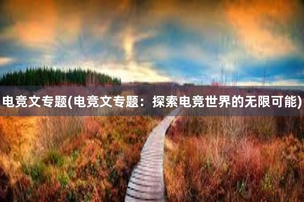 电竞文专题(电竞文专题：探索电竞世界的无限可能)