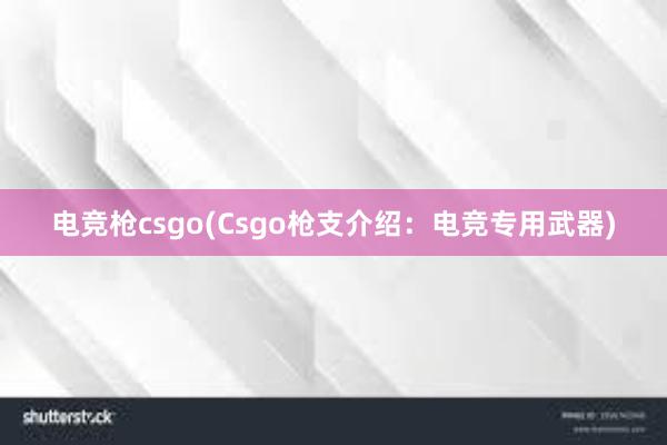 电竞枪csgo(Csgo枪支介绍：电竞专用武器)