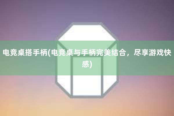 电竞桌搭手柄(电竞桌与手柄完美结合，尽享游戏快感)