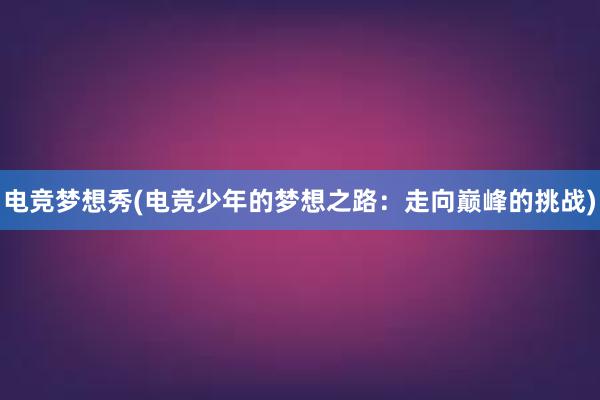 电竞梦想秀(电竞少年的梦想之路：走向巅峰的挑战)