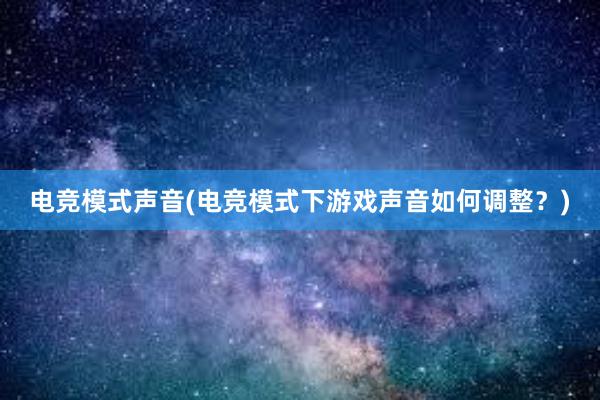 电竞模式声音(电竞模式下游戏声音如何调整？)