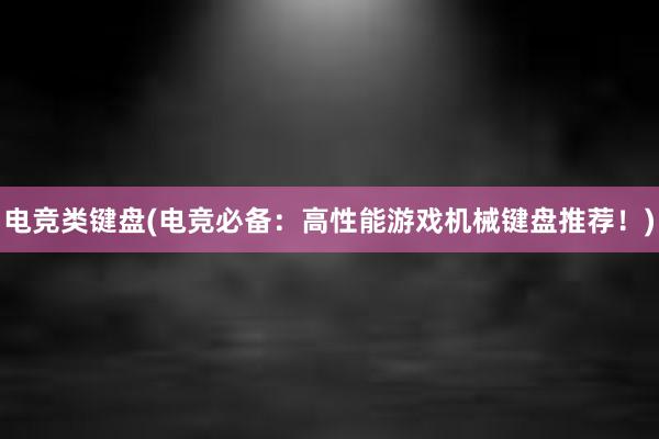 电竞类键盘(电竞必备：高性能游戏机械键盘推荐！)