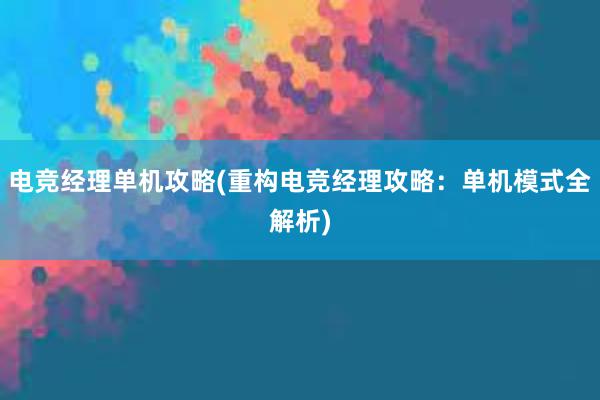 电竞经理单机攻略(重构电竞经理攻略：单机模式全解析)