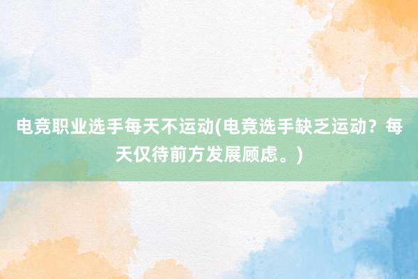 电竞职业选手每天不运动(电竞选手缺乏运动？每天仅待前方发展顾虑。)