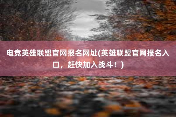 电竞英雄联盟官网报名网址(英雄联盟官网报名入口，赶快加入战斗！)