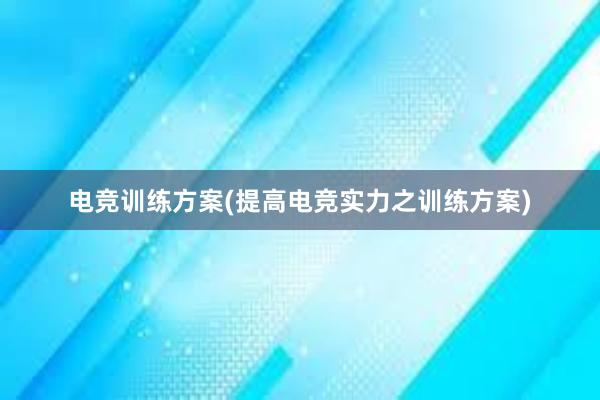 电竞训练方案(提高电竞实力之训练方案)