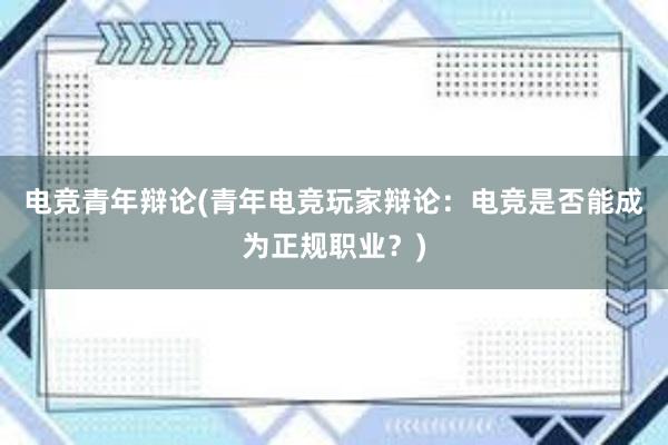 电竞青年辩论(青年电竞玩家辩论：电竞是否能成为正规职业？)