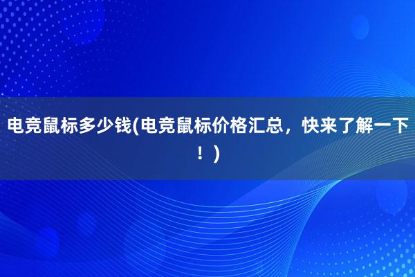 电竞鼠标多少钱(电竞鼠标价格汇总，快来了解一下！)