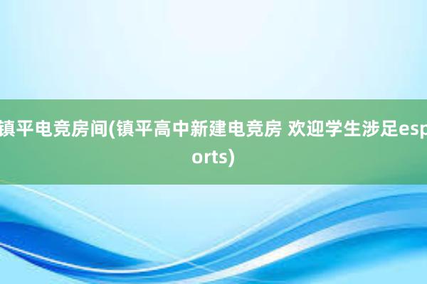 镇平电竞房间(镇平高中新建电竞房 欢迎学生涉足esports)