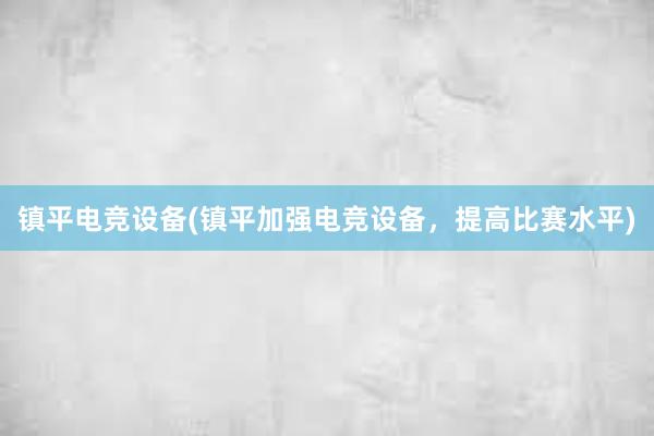 镇平电竞设备(镇平加强电竞设备，提高比赛水平)