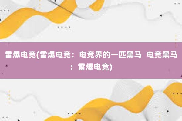 雷爆电竞(雷爆电竞：电竞界的一匹黑马  电竞黑马：雷爆电竞)