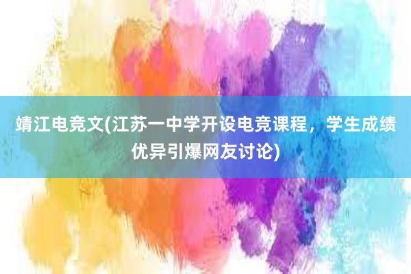 靖江电竞文(江苏一中学开设电竞课程，学生成绩优异引爆网友讨论)