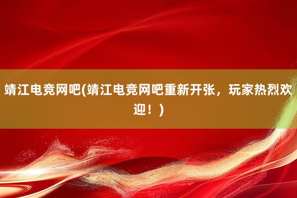 靖江电竞网吧(靖江电竞网吧重新开张，玩家热烈欢迎！)