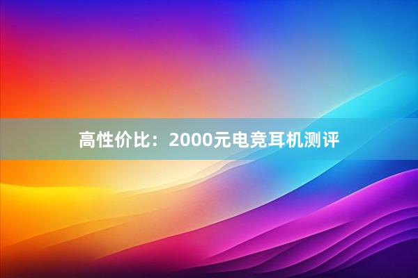 高性价比：2000元电竞耳机测评