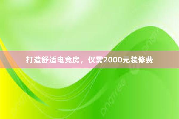 打造舒适电竞房，仅需2000元装修费