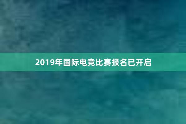 2019年国际电竞比赛报名已开启