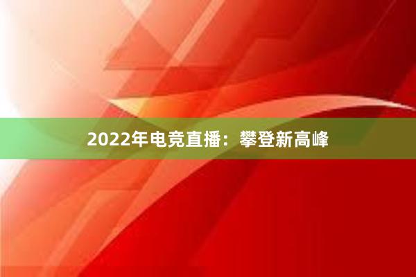 2022年电竞直播：攀登新高峰