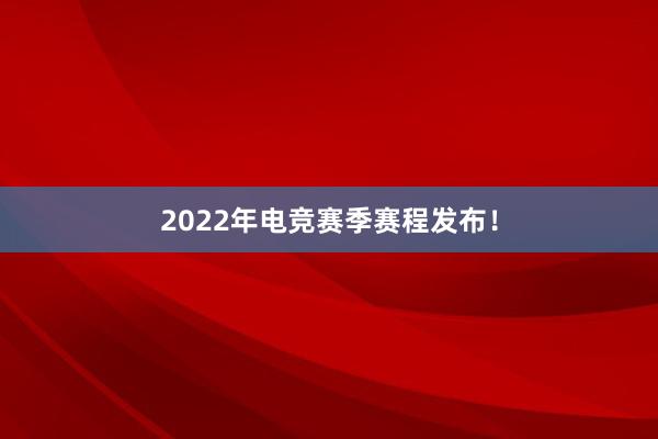 2022年电竞赛季赛程发布！