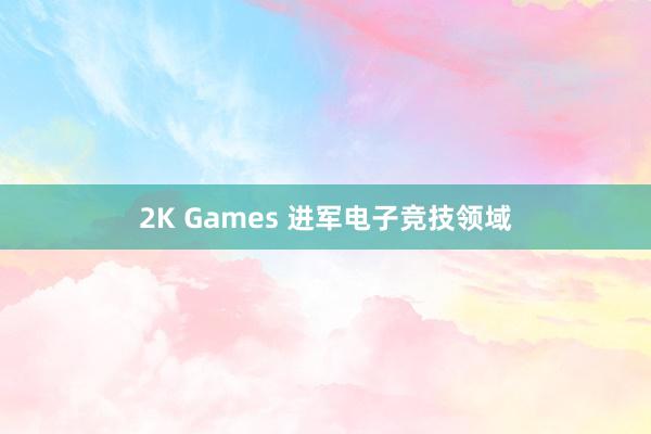 2K Games 进军电子竞技领域