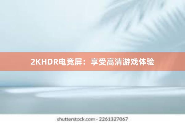 2KHDR电竞屏：享受高清游戏体验