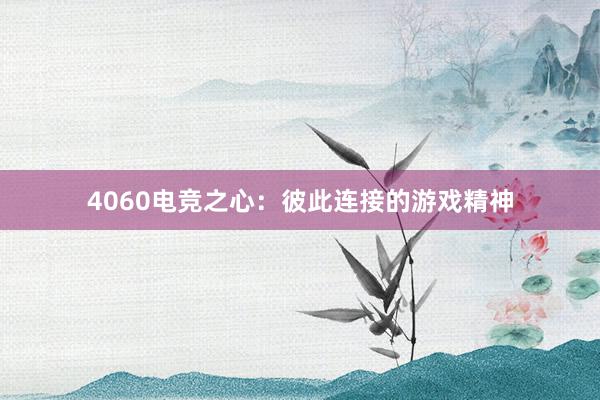 4060电竞之心：彼此连接的游戏精神