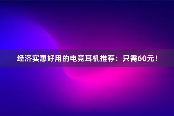 经济实惠好用的电竞耳机推荐：只需60元！