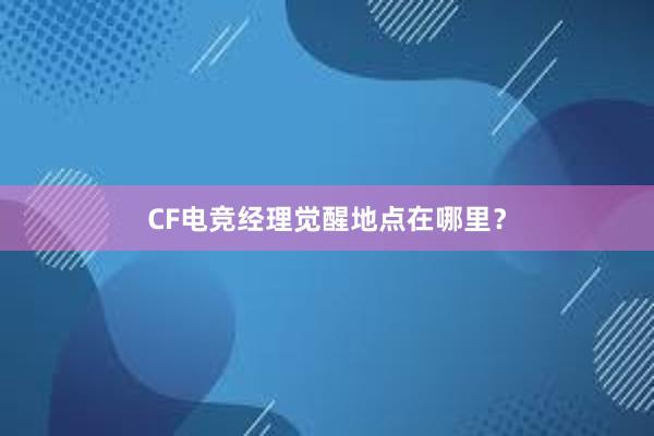 CF电竞经理觉醒地点在哪里？