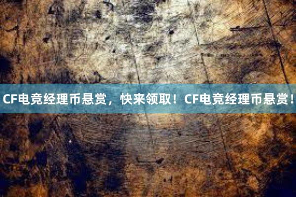 CF电竞经理币悬赏，快来领取！CF电竞经理币悬赏！