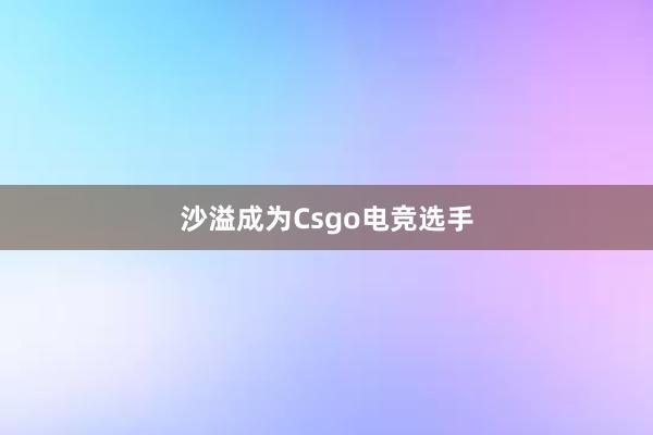 沙溢成为Csgo电竞选手