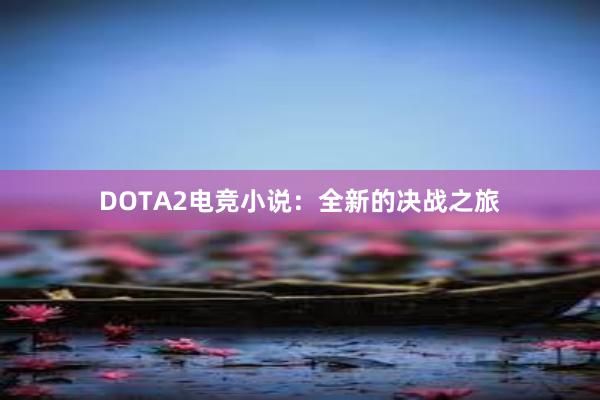 DOTA2电竞小说：全新的决战之旅