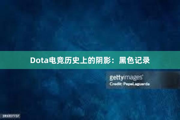 Dota电竞历史上的阴影：黑色记录