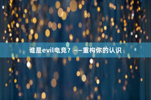 谁是evil电竞？——重构你的认识