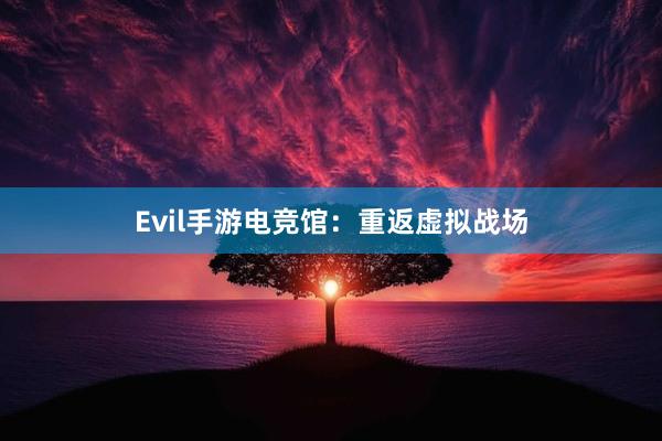 Evil手游电竞馆：重返虚拟战场