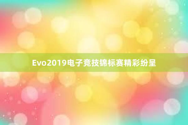 Evo2019电子竞技锦标赛精彩纷呈