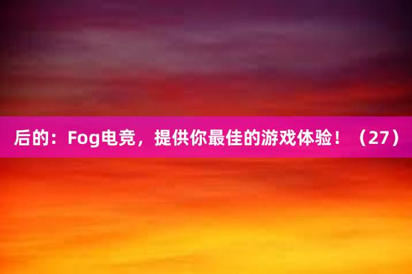 后的：Fog电竞，提供你最佳的游戏体验！（27）