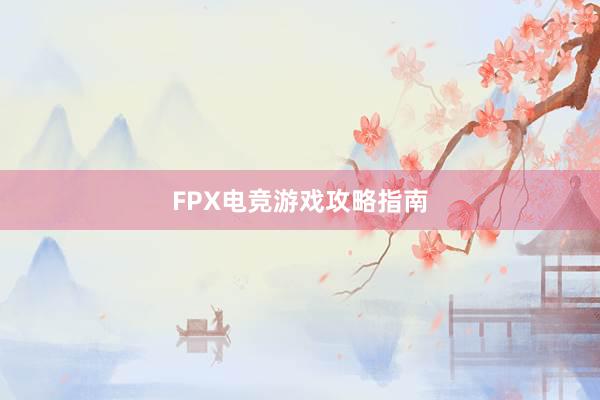 FPX电竞游戏攻略指南