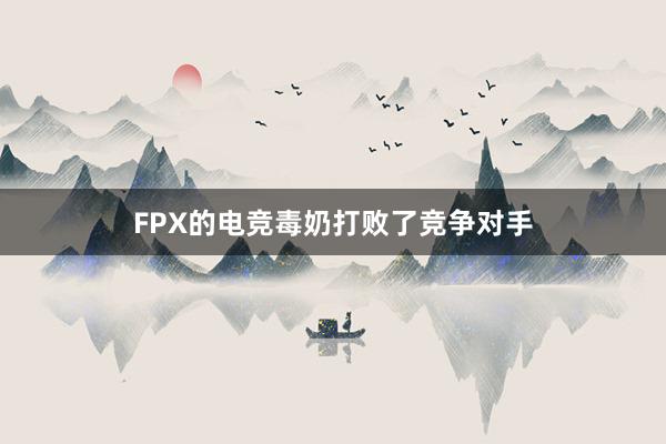 FPX的电竞毒奶打败了竞争对手