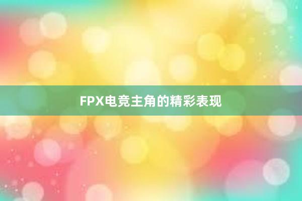 FPX电竞主角的精彩表现