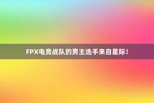 FPX电竞战队的男主选手来自星际！