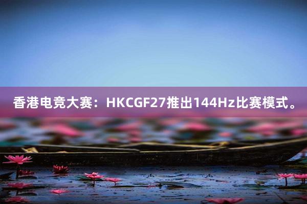 香港电竞大赛：HKCGF27推出144Hz比赛模式。