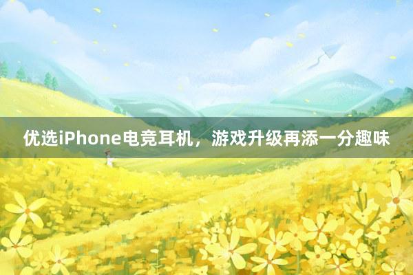 优选iPhone电竞耳机，游戏升级再添一分趣味