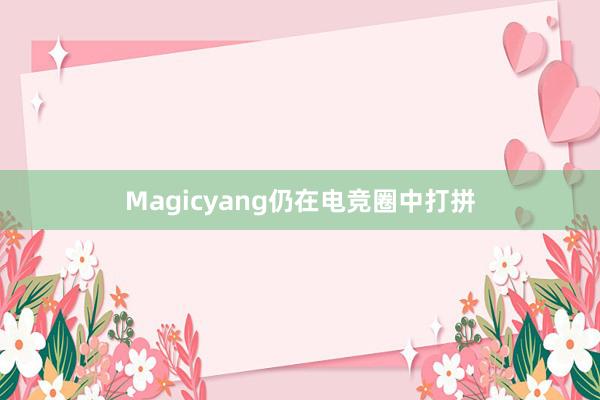 Magicyang仍在电竞圈中打拼