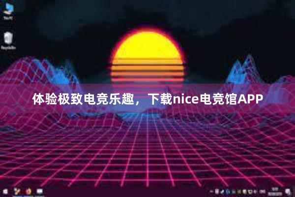 体验极致电竞乐趣，下载nice电竞馆APP