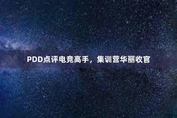 PDD点评电竞高手，集训营华丽收官