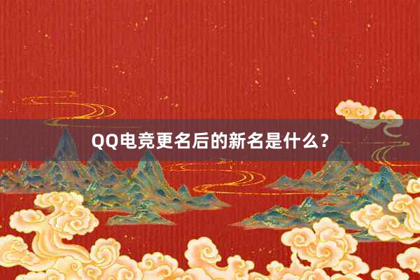 QQ电竞更名后的新名是什么？